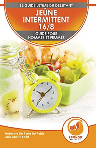 Je?ne Intermittent 16/8 : Guide Du D?butant Pour Les Femmes Et Les Hommes - Protocole De Perte De Poids Sans Effort (Livre En Fran?ais / Intermittent Fasting In French)