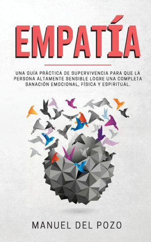 Empat?a: Una gu?a pr?ctica de supervivencia para que la persona altamente sensible logre una completa sanaci?n emocional, f?sica y espiritual (Spanish Edition) - 9781989779033