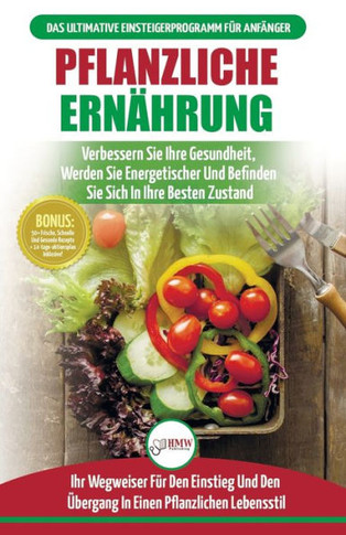 Pflanzliche Ern?hrung : Anf?ngerleitfaden F?r Pflanzliche Ern?hrung Und Lebensweise + 50 Schnelle Und Gesunde Rezepte Und Ein 14-T?giger Aktionsplan (B?cher In Deutsch / Plant-Based Diet German Book)