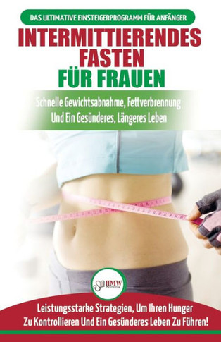 Intermittierendes Fasten F?r Frauen: Anf?ngerstrategien Zum Fasten, Um Ihren Hunger Zu Kontrollieren Und Ein Gesundes Leben Zu F?hren (B?cher In ... For Women German Book) (German Edition)