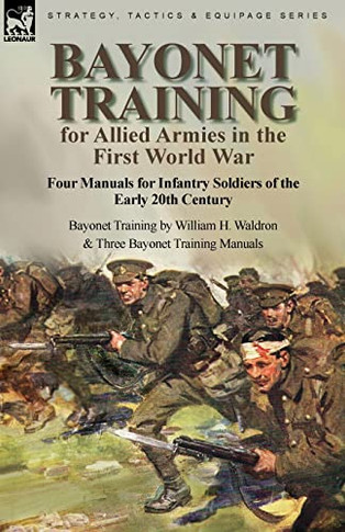 Bayonet Training For Allied Armies In The First World War-Four Manuals For Infantry Soldiers Of The Early 20Th Century-Bayonet Training By William H. Waldron And Three Bayonet Training Manuals