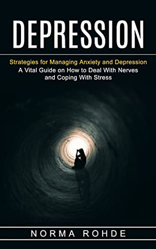 Depression : Strategies For Managing Anxiety And Depression (A Vital Guide On How To Deal With Nerves And Coping With Stress)
