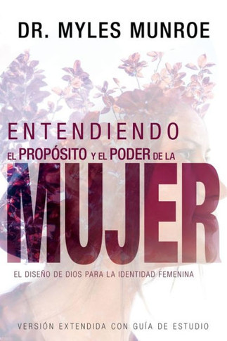 Entendiendo El Proposito Y El Poder De La Mujer: El Diseno De Dios Para La Identidad Femenina (Spanish Edition)