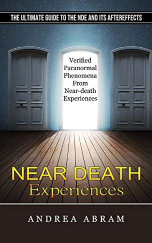 Near Death Experiences: The Ultimate Guide To The Nde And Its Aftereffects (Verified Paranormal Phenomena From Near-Death Experiences)