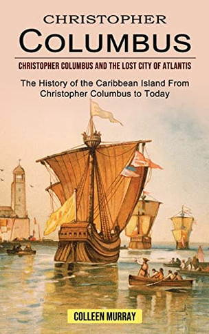 Christopher Columbus: Christopher Columbus And The Lost City Of Atlantis (The History Of The Caribbean Island From Christopher Columbus To Today)