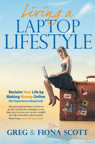 Living A Laptop Lifestyle : Reclaim Your Life By Making Money Online ( No Experience Required)