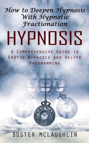 Hypnosis: How To Deepen Hypnosis With Hypnotic Fractionation (A Comprehensive Guide To Erotic Hypnosis And Relyfe Programming)