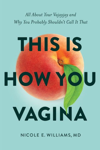 This Is How You Vagina: All About Your Vajayjay And Why You Probably Shouldn't Call It That - 9781632996787