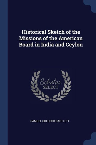 Historical Sketch Of The Missions Of The American Board In India And Ceylon