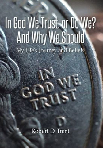 In God We Trust, Or Do We? And Why We Should: My Life's Journey and Beliefs