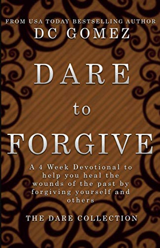 Dare to Forgive : A 4 Week Devotional to Help You Heal the Wounds of the Past by Fogiving Yourself and Others.