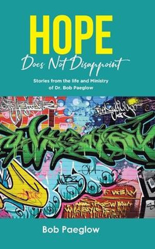 Hope Does Not Disappoint: Stories from the life and Ministry of Dr. Bob Paeglow