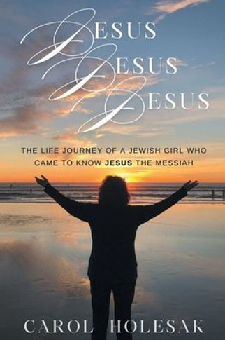 Jesus Jesus Jesus: The Life Journey of a Jewish Girl Who Came to Know Jesus the Messiah