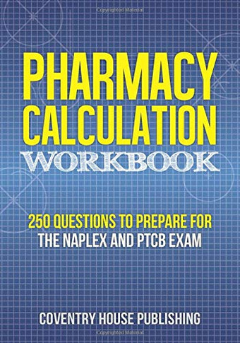 Pharmacy Calculation Workbook: 250 Questions To Prepare For The Naplex And Ptcb Exam