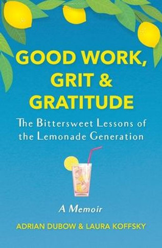 Good Work, Grit & Gratitude: The Bittersweet Lessons of the Lemonade Generation: A Memoir