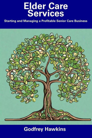 Elder Care Services: Starting and Managing a Profitable Senior Care Business