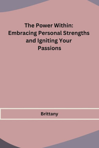 The Power Within: Embracing Personal Strengths and Igniting Your Passions