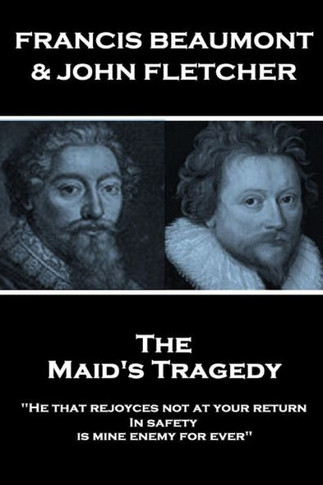 Francis Beaumont & John Fletcher - The Maids Tragedy: "He that rejoyces not at your return In safety, is mine enemy for ever"