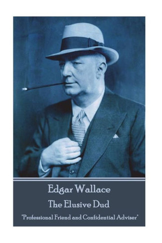 Edgar Wallace - The Elusive Dud: "Professional Friend and Confidential Adviser"