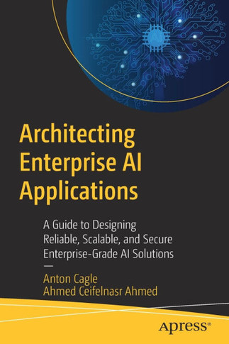 Architecting Enterprise AI Applications: A Guide to Designing Reliable, Scalable, and Secure Enterprise-Grade AI Solutions