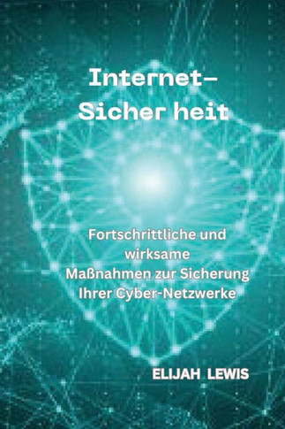 Internet-Sicher Heit: Fortschrittliche und wirksame Ma?ahmen zur Sicherung Ihrer Cyber-Netzwerke