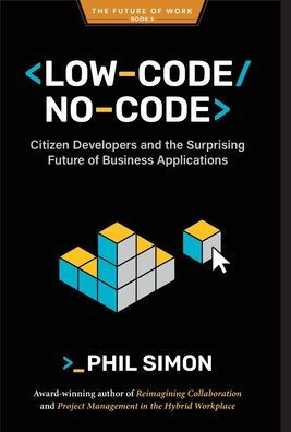 Low-Code/No-Code: Citizen Developers and the Surprising Future of Business Applications