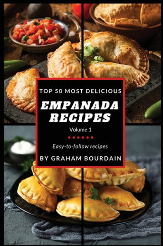 Top 50 Most Delicious Empanada Recipes: Easy-to-follow recipes - A Cookbook with Beef, Pork, Chicken, Turkey and more - [Books on Meat Pies, Samosas,