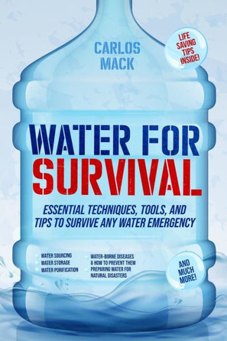 Water for Survival: Essential Techniques, Tools, and Tips to Survive Any Water Emergency