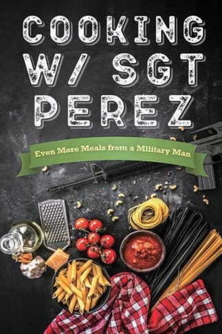 Cooking w/ Sgt Perez ""Even More Meals from a Military Man""