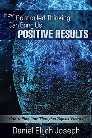 How Controlled Thinking Can Bring Us Positive Results: Controlling Our Thoughts Equals Victory - 9781838037567