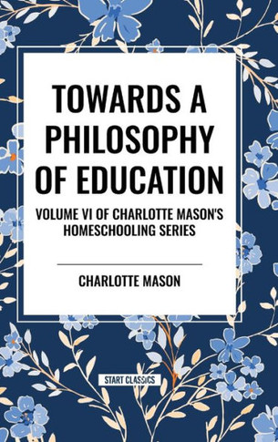 Towards a Philosophy of Education: Volume VI of Charlotte Mason's Original Homeschooling Series