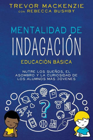 Mentalidad de Indagaci?: Nutre Los Suenos, El Asombro Y La Curiosidad de Los Alumnos M? J?enes