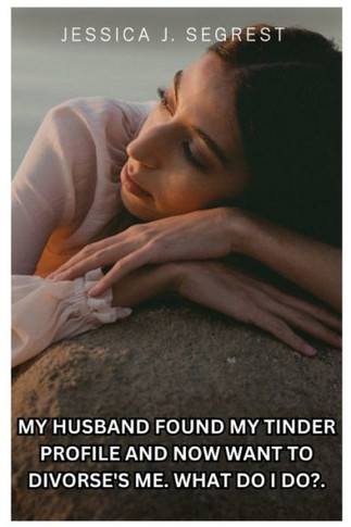 My Husband Found My Tinder Profile and Now Want to Divorse's Me.: What Do I Do?.
