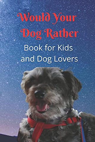 Would Your Dog Rather Book Fur Kids And Dog Lovers: A Family Friendly Gamebook Of Fun And Silly Questions That Is Perfect Fur Kids 6-12 And Pet Fans Of Any Age