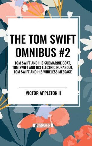 The Tom Swift Omnibus #2: Tom Swift and His Submarine Boat, Tom Swift and His Electric Runabout, Tom Swift and His Wireless Message
