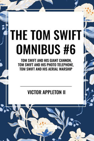 The Tom Swift Omnibus #6: Tom Swift and His Giant Cannon, Tom Swift and His Photo Telephone, Tom Swift and His Aerial Warship