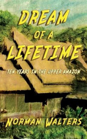 Dream of A Lifetime: Ten Years in The Upper Amazon