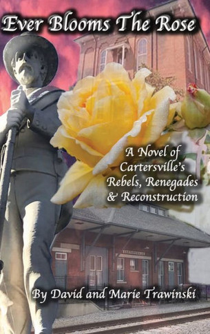 Ever Blooms the Rose: A Novel of Cartersville's Rebels, Renegades & Reconstruction