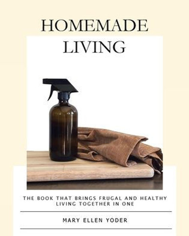 Homemade Living: The Book that Brings Frugal and Healthy Living Together in One
