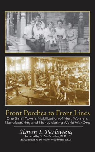 Front Porches to Front Lines: One Small Town's Mobilization of Men, Women, Manufacturing and Money during World War One
