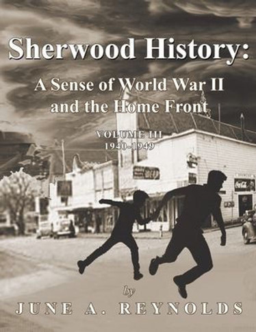 Sherwood History: A Sense of World War II and the Home Front - Volume III 1940-1949