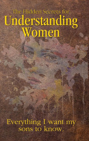 Hidden Secrets for Understanding Women: Everything I Want My Sons to Know