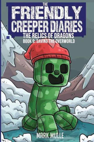 The Friendly Creeper Diaries: The Relics of Dragons: Book 9: Saving the Overworld