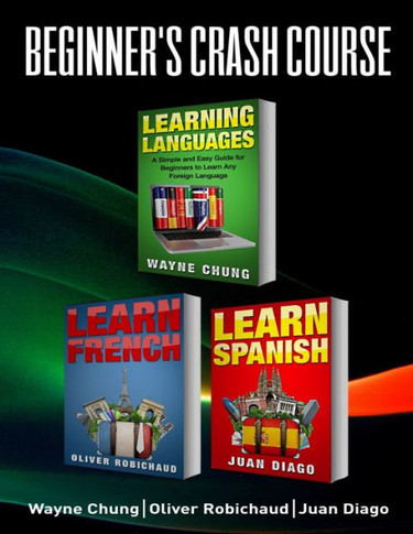 Learn French, Learn Spanish: Language Learning Course! 3 Books in 1 A Simple and Easy Guide for Beginners to Learn any Foreign Language Plus Learn French ... Language, Speak French, Speak Spanish)