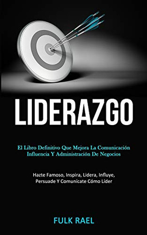 Liderazgo: El libro definitivo que mejora la comunicación, influencia y administración de negocios (Hazte famoso, inspira, lidera, influye, persuade y comunícate cómo líder) (Spanish Edition)