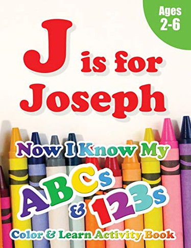 J is for Joseph : Now I Know My ABCs and 123s Coloring & Activity Book with Writing and Spelling Exercises (Age 2-6) 128 Pages