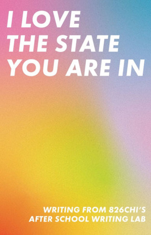 I Love The State You Are In: Writing from 826CHI's After-School Writing Lab