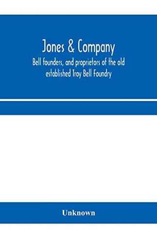 Jones & Company, bell founders, and proprietors of the old established Troy Bell Foundry: manufacturers of church bells, chimes and peals of bells and ... patent Rotary Yoke with the Round Shank B