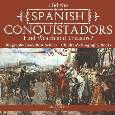 Did the Spanish Conquistadors Find Wealth and Treasure? Biography Book Best Sellers Children's Biography Books