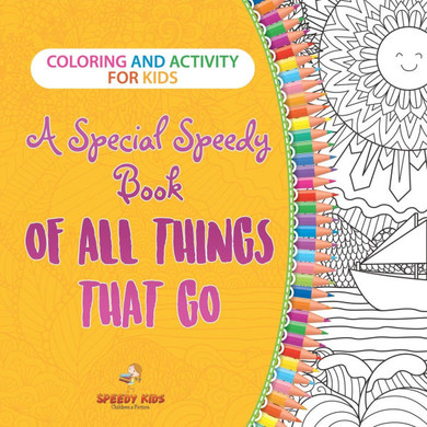 Coloring and Activity for Kids. A Special Speedy Book of All Things That Go. 100+ Pages of Coloring and Activity Book for Older Kids with Big How to D